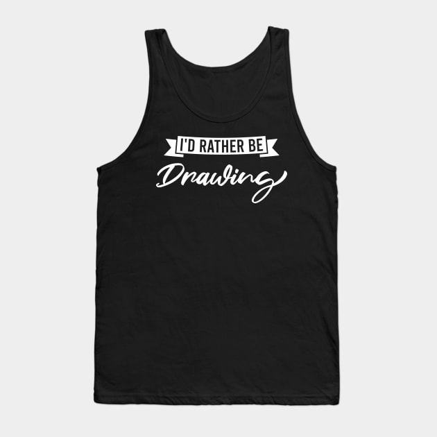 I'd Rather Be Drawing - Funny Drawing Art Lover Tank Top by FOZClothing